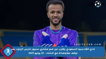 نادي القادسية السعودي يقترب من ضم مشاري سنيور حارس الرائد بعد توقف مفاوضاته مع الاتحاد – 22 يوليو 2025